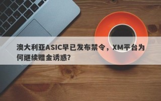 澳大利亚ASIC早已发布禁令，XM平台为何继续赠金诱惑？