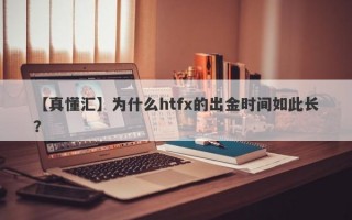 【真懂汇】为什么htfx的出金时间如此长？