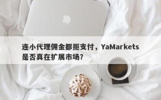 连小代理佣金都拒支付，YaMarkets是否真在扩展市场？