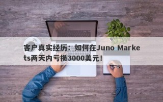 客户真实经历：如何在Juno Markets两天内亏损3000美元！