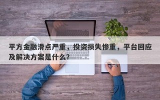 平方金融滑点严重，投资损失惨重，平台回应及解决方案是什么？