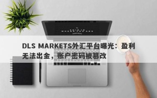 DLS MARKETS外汇平台曝光：盈利无法出金，账户密码被篡改