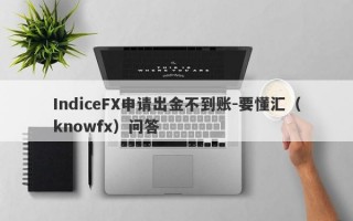 IndiceFX申请出金不到账-要懂汇（knowfx）问答