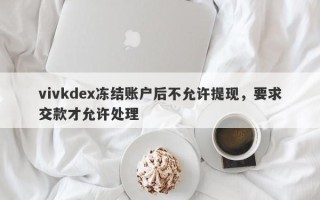 vivkdex冻结账户后不允许提现，要求交款才允许处理