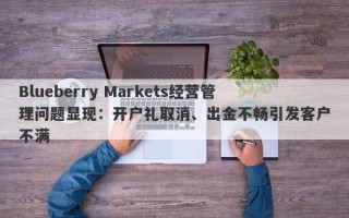 Blueberry Markets经营管理问题显现：开户礼取消、出金不畅引发客户不满