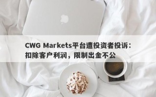 CWG Markets平台遭投资者投诉：扣除客户利润，限制出金不公