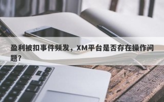 盈利被扣事件频发，XM平台是否存在操作问题？