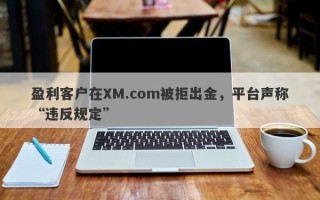 盈利客户在XM.com被拒出金，平台声称“违反规定”