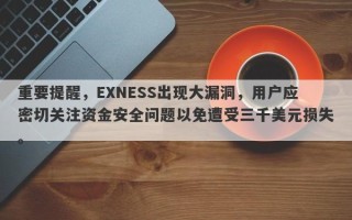 重要提醒，EXNESS出现大漏洞，用户应密切关注资金安全问题以免遭受三千美元损失。