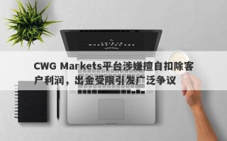 CWG Markets平台涉嫌擅自扣除客户利润，出金受限引发广泛争议