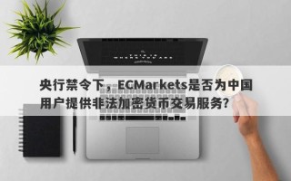 央行禁令下，ECMarkets是否为中国用户提供非法加密货币交易服务？