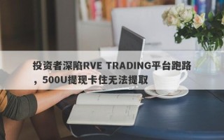 投资者深陷RVE TRADING平台跑路，500U提现卡住无法提取