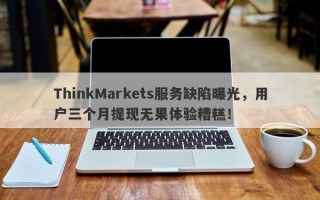 ThinkMarkets服务缺陷曝光，用户三个月提现无果体验糟糕！