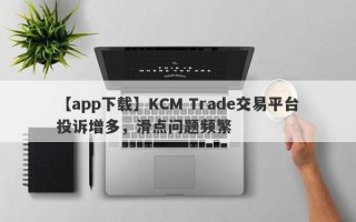 【app下载】KCM Trade交易平台投诉增多，滑点问题频繁