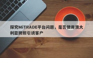 探究MiTRADE平台问题，是否使用澳大利亚牌照引诱客户