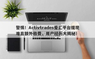 警惕！Activtrades爱汇平台提现难且额外收费，用户经历大揭秘！