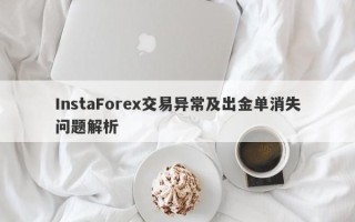 InstaForex交易异常及出金单消失问题解析