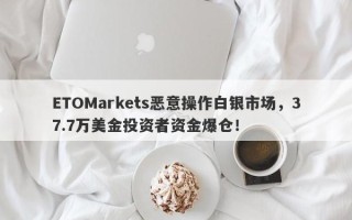 ETOMarkets恶意操作白银市场，37.7万美金投资者资金爆仓！