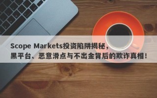 Scope Markets投资陷阱揭秘，黑平台、恶意滑点与不出金背后的欺诈真相！