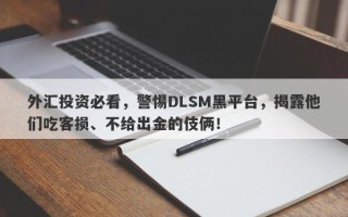 外汇投资必看，警惕DLSM黑平台，揭露他们吃客损、不给出金的伎俩！