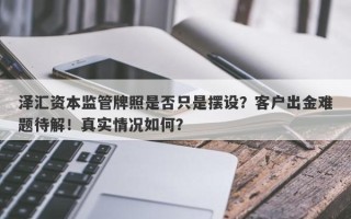 泽汇资本监管牌照是否只是摆设？客户出金难题待解！真实情况如何？