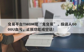 交易平台TMGM现“鬼交易”，投资人6000U血亏，止损功能成空话！