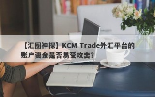 【汇圈神探】KCM Trade外汇平台的账户资金是否易受攻击？