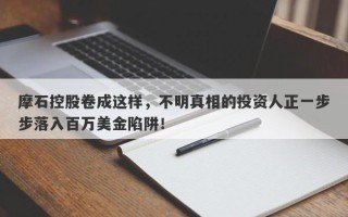 摩石控股卷成这样，不明真相的投资人正一步步落入百万美金陷阱！