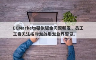 ECMarkets疑似资金问题频发，员工工资无法按时发放引发业界警觉。