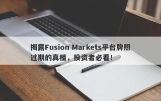 揭露Fusion Markets平台牌照过期的真相，投资者必看！