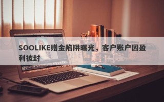 SOOLIKE赠金陷阱曝光，客户账户因盈利被封