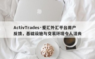 ActivTrades·爱汇外汇平台用户反馈，基础设施与交易环境令人沮丧