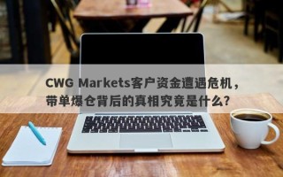 CWG Markets客户资金遭遇危机，带单爆仓背后的真相究竟是什么？