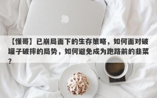 【懂哥】已崩局面下的生存策略，如何面对破罐子破摔的局势，如何避免成为跑路前的韭菜？