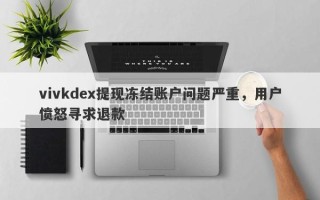 vivkdex提现冻结账户问题严重，用户愤怒寻求退款