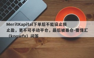 MeritKapital下单后不能设止损止盈，更不可手动平仓，最后被暴仓-要懂汇（knowfx）问答