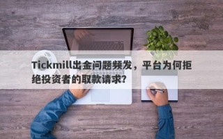 Tickmill出金问题频发，平台为何拒绝投资者的取款请求？