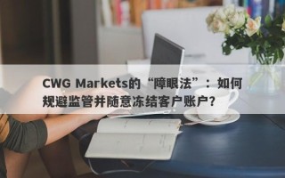 CWG Markets的“障眼法”：如何规避监管并随意冻结客户账户？