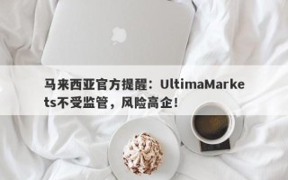 马来西亚官方提醒：UltimaMarkets不受监管，风险高企！