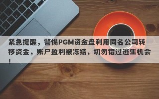 紧急提醒，警惕PGM资金盘利用同名公司转移资金，账户盈利被冻结，切勿错过逃生机会！