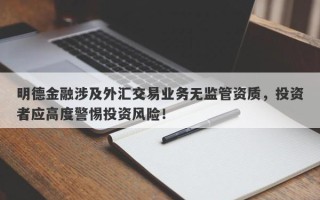 明德金融涉及外汇交易业务无监管资质，投资者应高度警惕投资风险！