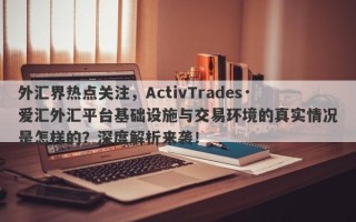 外汇界热点关注，ActivTrades·爱汇外汇平台基础设施与交易环境的真实情况是怎样的？深度解析来袭！