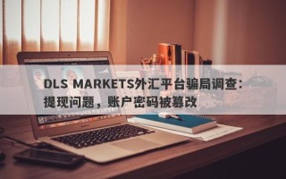 DLS MARKETS外汇平台骗局调查：提现问题，账户密码被篡改