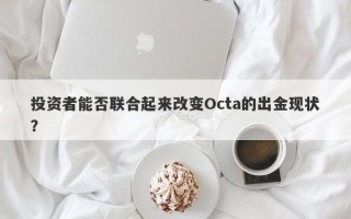 投资者能否联合起来改变Octa的出金现状？