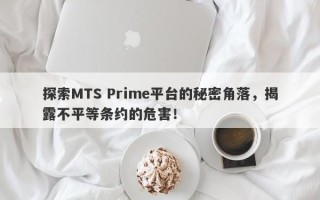 探索MTS Prime平台的秘密角落，揭露不平等条约的危害！