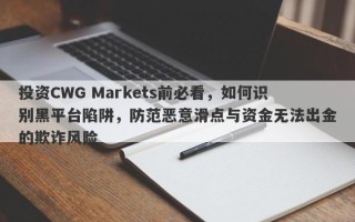 投资CWG Markets前必看，如何识别黑平台陷阱，防范恶意滑点与资金无法出金的欺诈风险