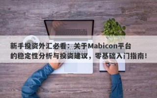 新手投资外汇必看：关于Mabicon平台的稳定性分析与投资建议，零基础入门指南！