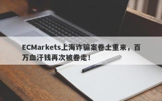 ECMarkets上海诈骗案卷土重来，百万血汗钱再次被卷走！