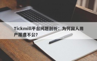 Tickmill平台问题剖析：为何国人用户屡遭不公？