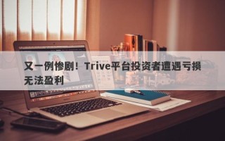 又一例惨剧！Trive平台投资者遭遇亏损无法盈利